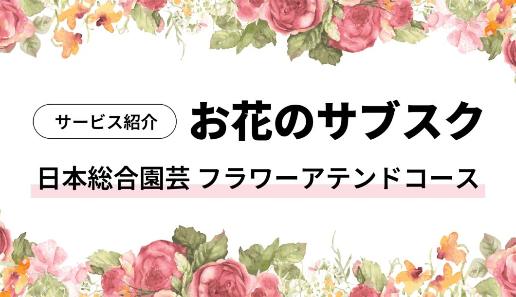 【日本総合園芸】花の定期便サービス「フラワーアテンドコース」を徹底紹介